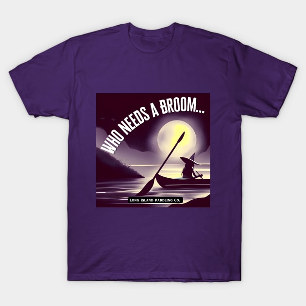 Long Island Paddling Co. Who Needs A Broom Witch on Kayak T-Shirt by LongIslandPaddlingCo